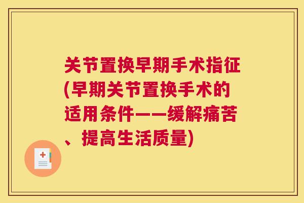关节置换早期手术指征(早期关节置换手术的适用条件——缓解痛苦、提高生活质量) 关节置换早期手术指征(早期关节置换手术的适用条件——缓解痛苦、提高生活质量)
