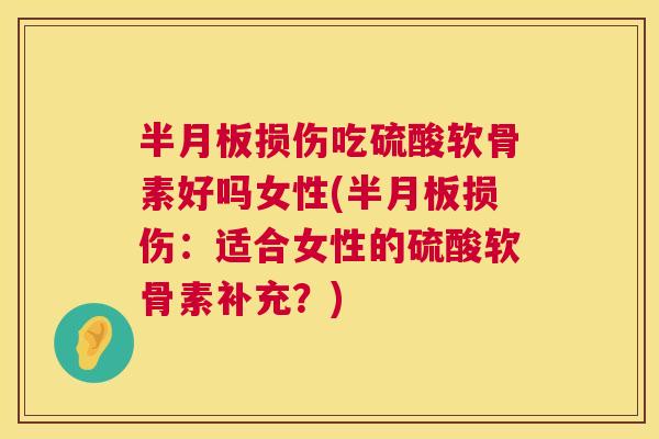 损伤吃硫酸软骨素好吗女性(损伤:适合女性的硫酸软骨素补充?) 损伤吃硫酸软骨素好吗女性(损伤:适合女性的硫酸软骨素补充?)