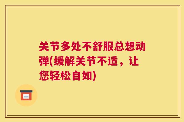 关节多处不舒服总想动弹(缓解关节不适,让您轻松自如)