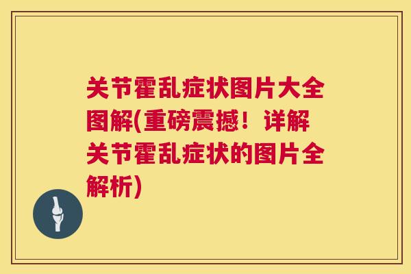 关节霍乱症状图片大全图解(重磅震撼！详解关节霍乱症状的图片全解析)