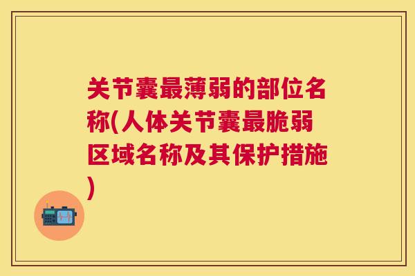 关节囊最薄弱的部位名称(人体关节囊最脆弱区域名称及其保护措施)