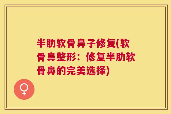 半肋软骨鼻子修复(软骨鼻整形:修复半肋软骨鼻的完美选择)
