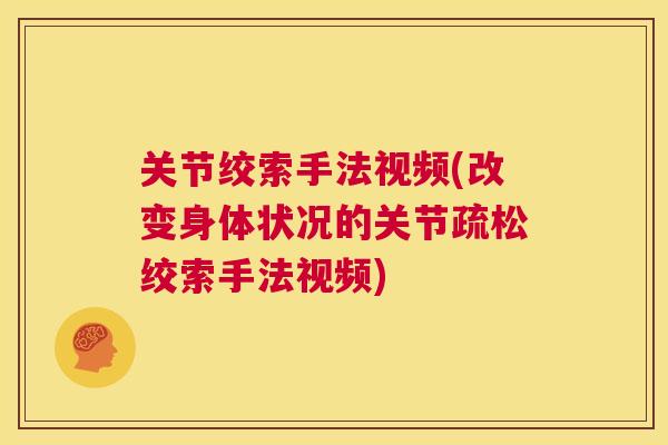 关节绞索手法视频(改变身体状况的关节疏松绞索手法视频)