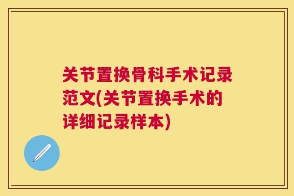 关节置换骨科手术记录范文(关节置换手术的详细记录样本)