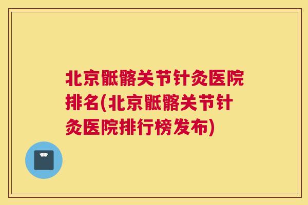 北京骶髂关节针灸医院排名(北京骶髂关节针灸医院排行榜发布) 北京骶髂关节针灸医院排名(北京骶髂关节针灸医院排行榜发布)