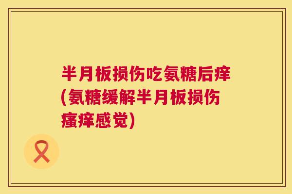 损伤吃氨糖后痒(氨糖缓解损伤感觉) 损伤吃氨糖后痒(氨糖缓解损伤感觉)
