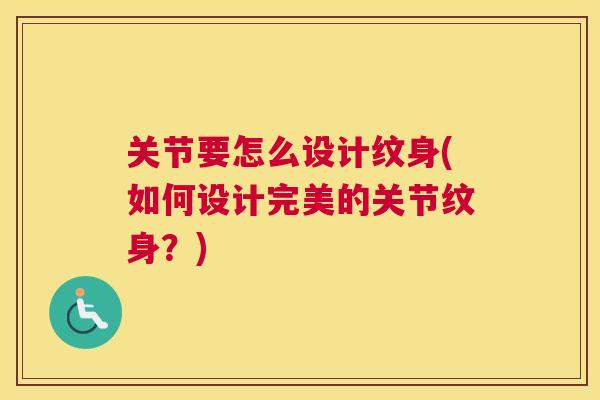 关节要怎么设计纹身(如何设计完美的关节纹身?)