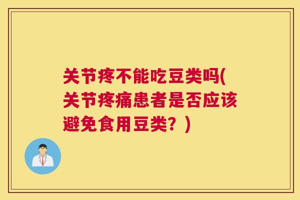 关节疼不能吃豆类吗(关节疼痛患者是否应该避免食用豆类?)