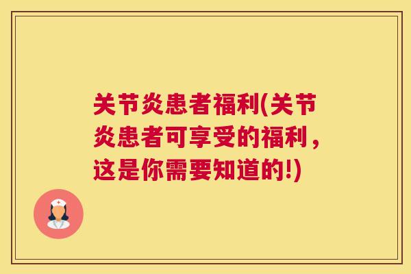 关节炎患者福利(关节炎患者可享受的福利,这是你需要知道的!)