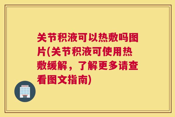 关节积液可以热敷吗图片(关节积液可使用热敷缓解，了解更多请查看图文指南)