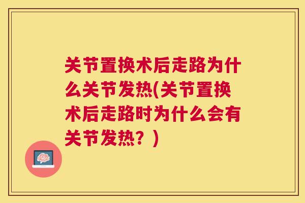 关节置换术后走路为什么关节发热(关节置换术后走路时为什么会有关节发热?)