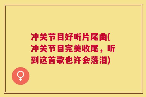 冲关节目好听片尾曲(冲关节目完美收尾,听到这首歌也许会落泪)