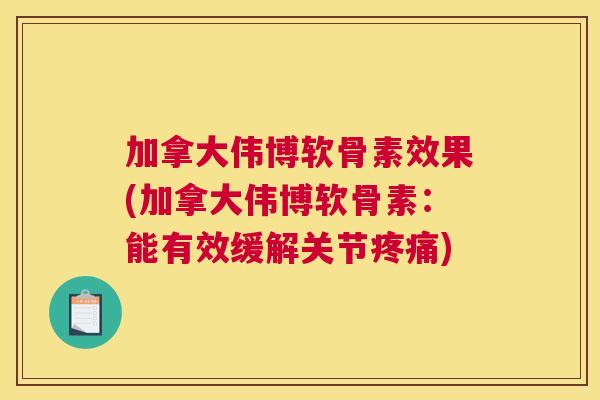 加拿大伟博软骨素效果(加拿大伟博软骨素：能有效缓解关节疼痛)