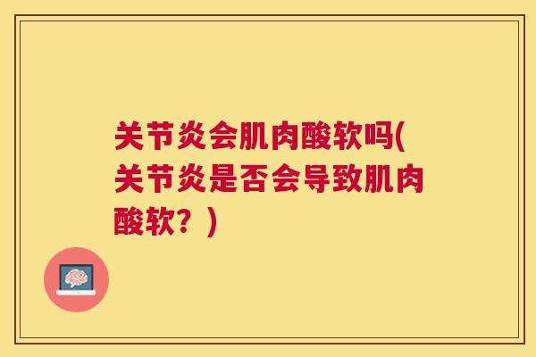 关节炎会肌肉酸软吗(关节炎是否会导致肌肉酸软?)