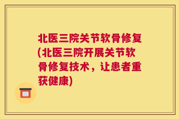 北医三院关节软骨修复(北医三院开展关节软骨修复技术，让患者重获健康)