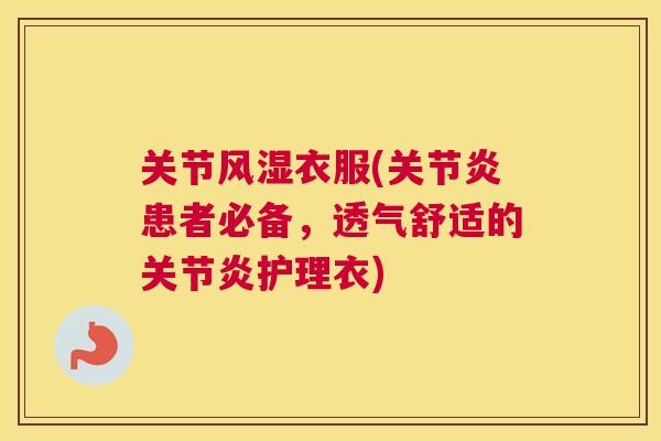 关节风湿衣服(关节炎患者必备,透气舒适的关节炎护理衣)