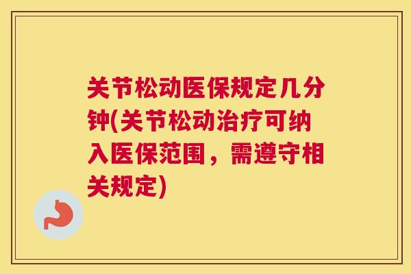 关节松动医保规定几分钟(关节松动治疗可纳入医保范围,需遵守相关规定)