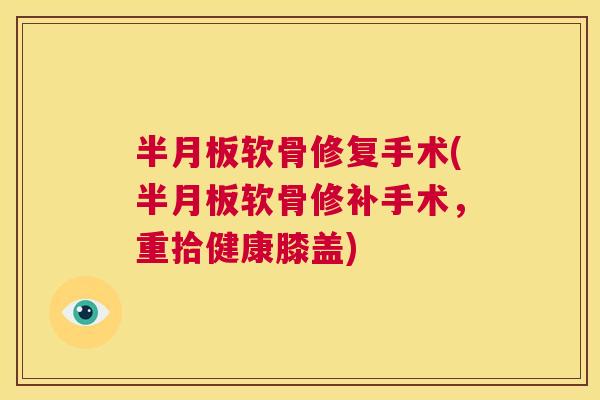 半月板软骨修复手术(半月板软骨修补手术，重拾健康膝盖)