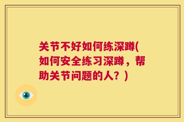 关节不好如何练深蹲(如何安全练习深蹲,帮助关节问题的人?)