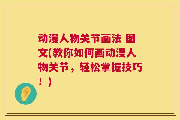 动漫人物关节画法 图文(教你如何画动漫人物关节,轻松掌握技巧!)