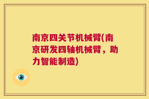 南京四关节机械臂(南京研发四轴机械臂，助力智能制造)
