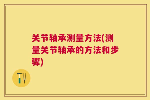 关节轴承测量方法(测量关节轴承的方法和步骤)