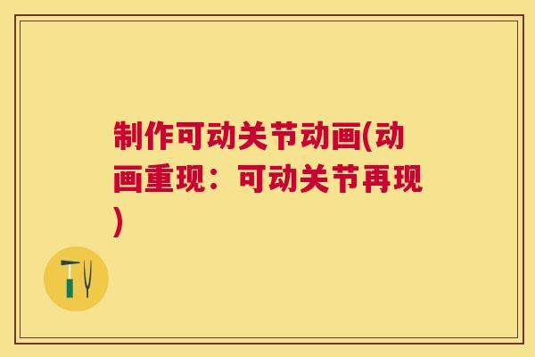 制作可动关节动画(动画重现：可动关节再现)