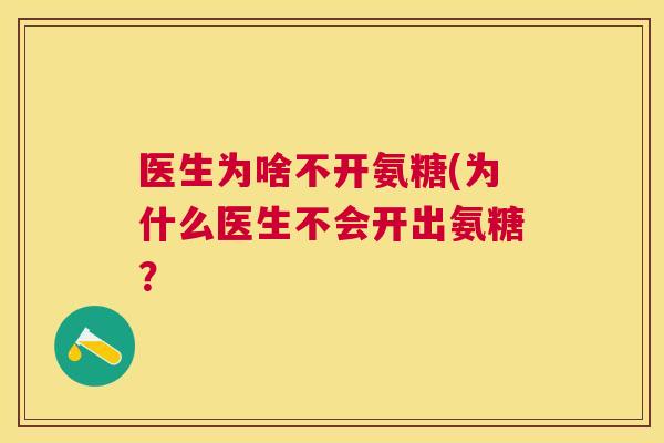 医生为啥不开氨糖(为什么医生不会开出氨糖？