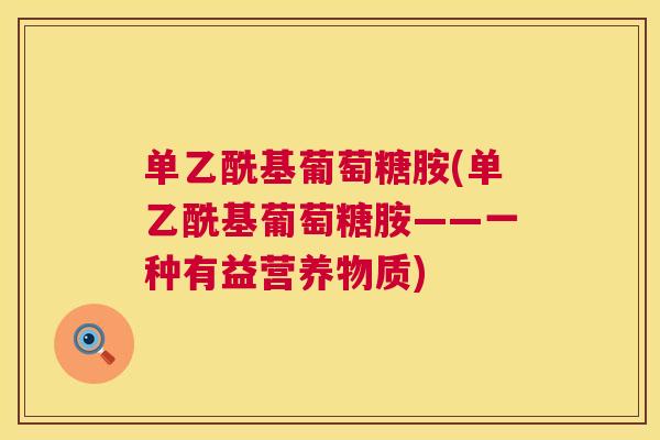 单乙酰基葡萄糖胺(单乙酰基葡萄糖胺——一种有益营养物质) 单乙酰基葡萄糖胺(单乙酰基葡萄糖胺——一种有益营养物质)
