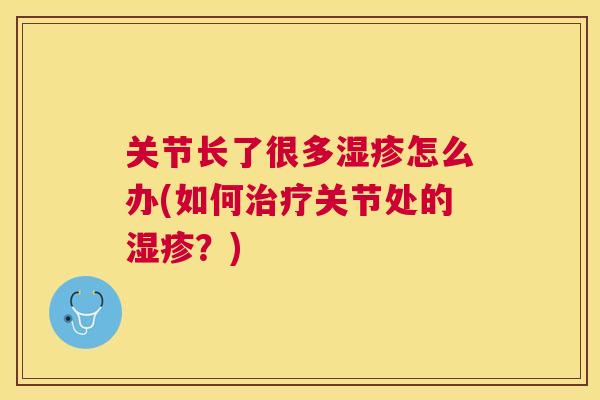 关节长了很多怎么办(如何关节处的？)