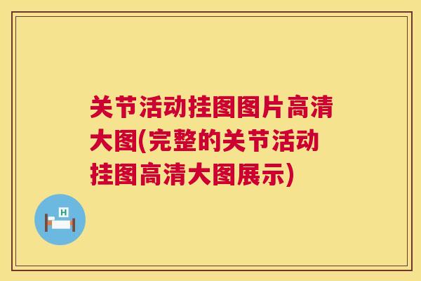 关节活动挂图图片高清大图(完整的关节活动挂图高清大图展示) 关节活动挂图图片高清大图(完整的关节活动挂图高清大图展示)