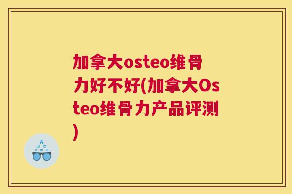 加拿大osteo维骨力好不好(加拿大Osteo维骨力产品评测)