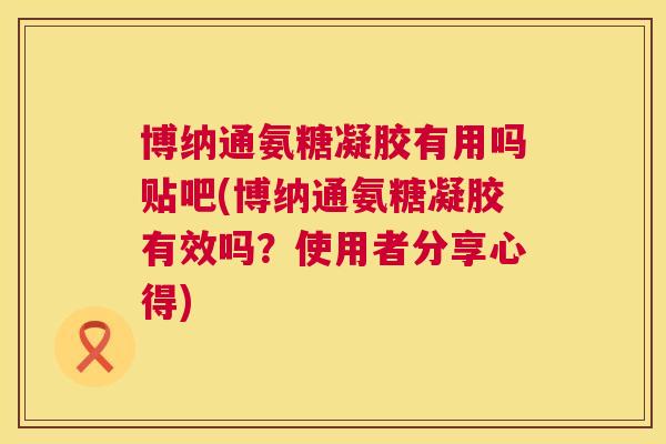 博纳通氨糖凝胶有用吗贴吧(博纳通氨糖凝胶有效吗？使用者分享心得)