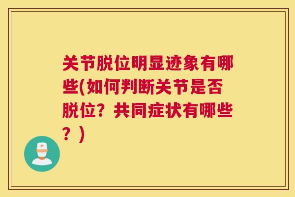关节脱位明显迹象有哪些(如何判断关节是否脱位?共同症状有哪些?)