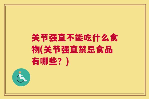 关节强直不能吃什么食物(关节强直禁忌食品有哪些?) 关节强直不能吃什么食物(关节强直禁忌食品有哪些?)