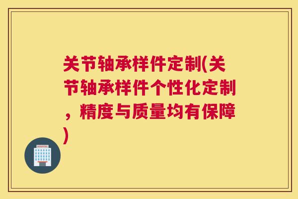 关节轴承样件定制(关节轴承样件个性化定制，精度与质量均有保障)