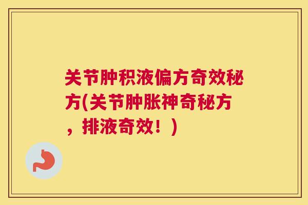 关节肿积液偏方奇效秘方(关节肿胀神奇秘方,排液奇效!)