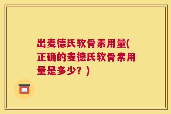 出麦德氏软骨素用量(正确的麦德氏软骨素用量是多少?)