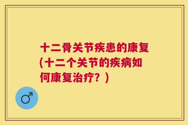 十二骨关节疾患的康复(十二个关节的疾病如何康复治疗？)