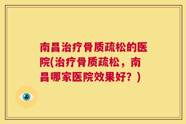 南昌治疗骨质疏松的医院(治疗骨质疏松，南昌哪家医院效果好？)