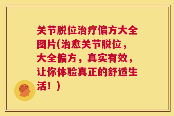 关节脱位治疗偏方大全图片(治愈关节脱位,大全偏方,真实有效,让你体验真正的舒适生活!)