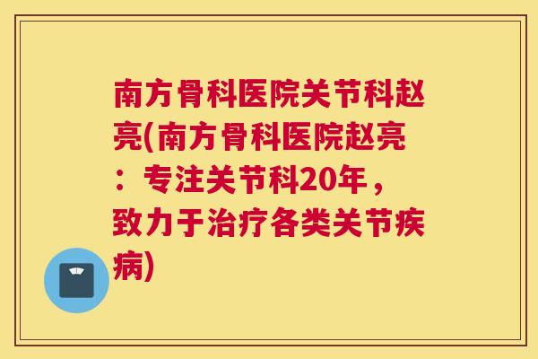 南方骨科医院关节科赵亮(南方骨科医院赵亮:专注关节科20年,致力于治疗各类关节疾病)