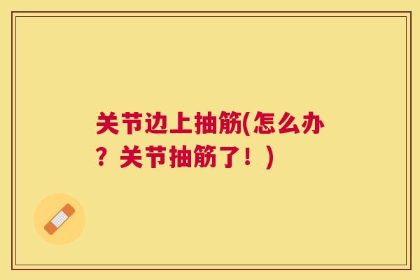 关节边上抽筋(怎么办？关节抽筋了！)
