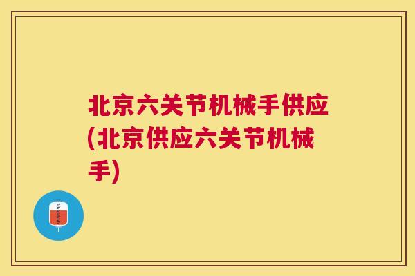 北京六关节机械手供应(北京供应六关节机械手)