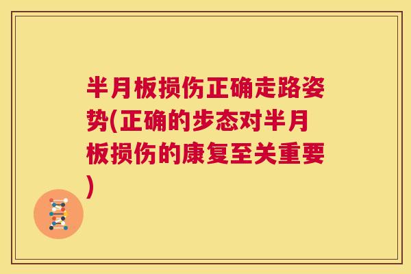 半月板损伤正确走路姿势(正确的步态对半月板损伤的康复至关重要)
