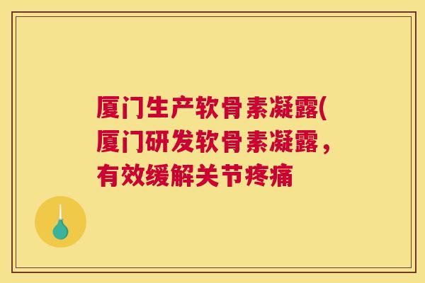 厦门生产软骨素凝露(厦门研发软骨素凝露，有效缓解关节