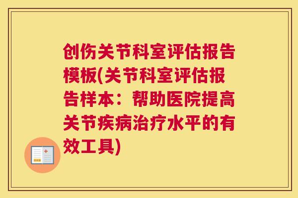 创伤关节科室评估报告模板(关节科室评估报告样本：帮助医院提高关节水平的有效工具)