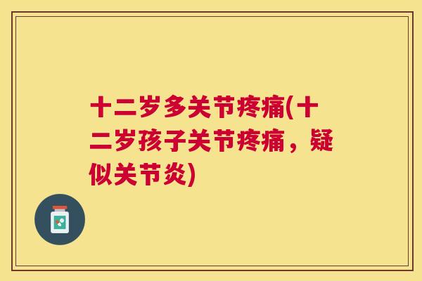 十二岁多关节疼痛(十二岁孩子关节疼痛，疑似关节炎)