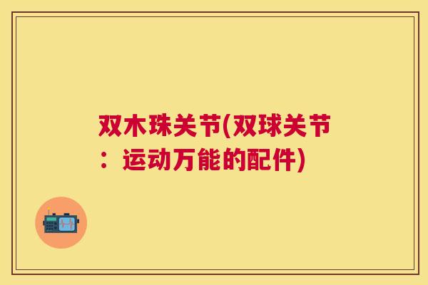 双木珠关节(双球关节:运动万能的配件)