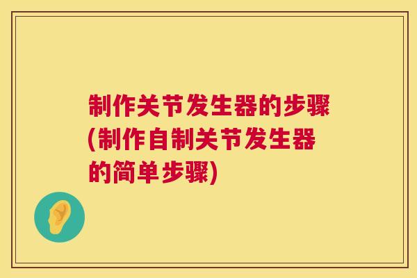 制作关节发生器的步骤(制作自制关节发生器的简单步骤)